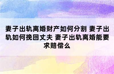 妻子出轨离婚财产如何分割 妻子出轨如何挽回丈夫 妻子出轨离婚能要求赔偿么